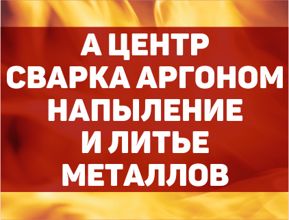 А ЦЕНТР СВАРКА АРГОНОМ НАПЫЛЕНИЕ И ЛИТЬЕ МЕТАЛЛОВ